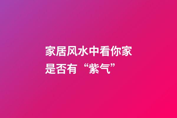家居风水中看你家是否有“紫气”?
