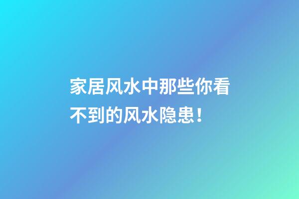 家居风水中那些你看不到的风水隐患！