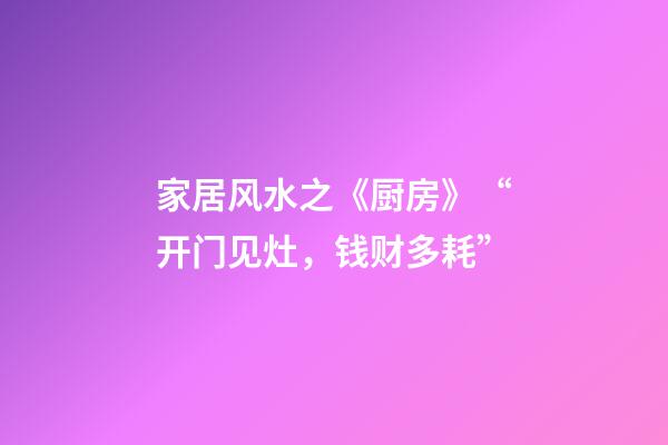 家居风水之《厨房》“开门见灶，钱财多耗”
