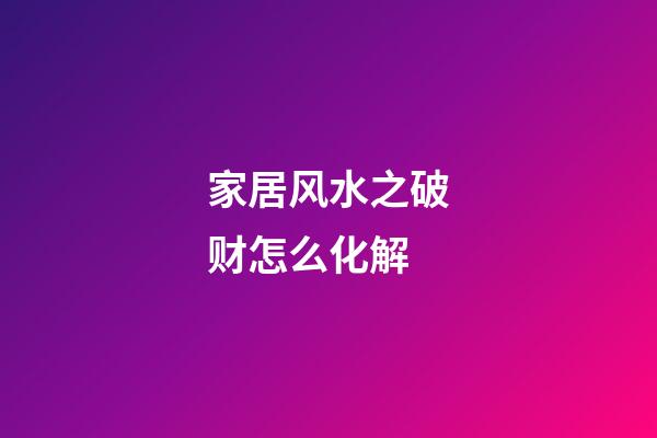 家居风水之破财怎么化解