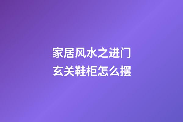 家居风水之进门玄关鞋柜怎么摆