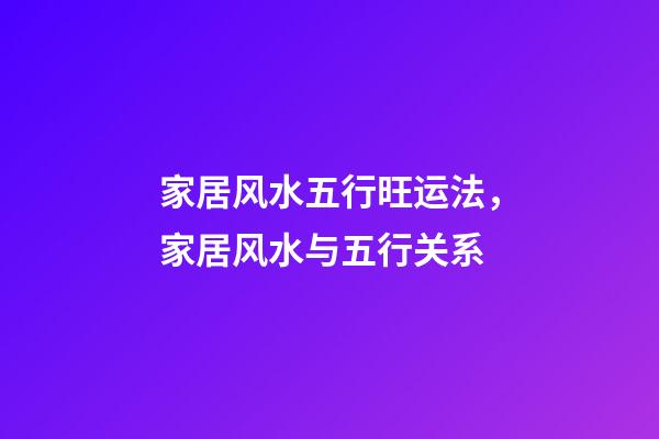 家居风水五行旺运法，家居风水与五行关系