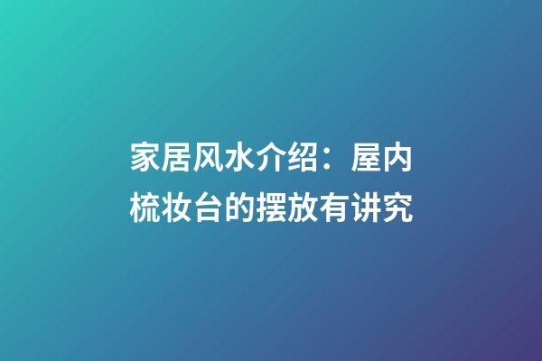 家居风水介绍：屋内梳妆台的摆放有讲究