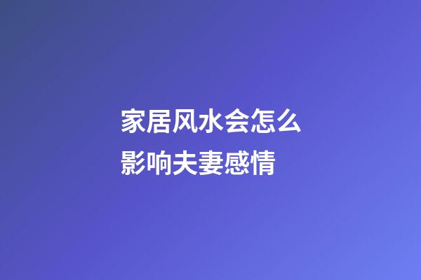 家居风水会怎么影响夫妻感情