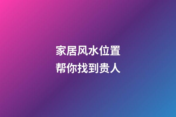 家居风水位置帮你找到贵人