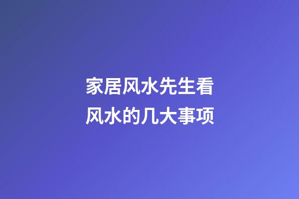 家居风水先生看风水的几大事项