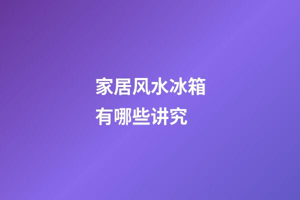 家居风水冰箱有哪些讲究