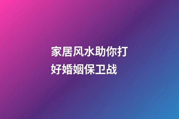 家居风水助你打好婚姻保卫战