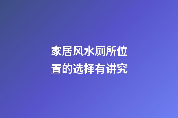 家居风水厕所位置的选择有讲究