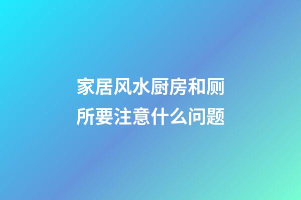 家居风水厨房和厕所要注意什么问题