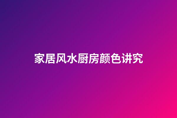家居风水厨房颜色讲究