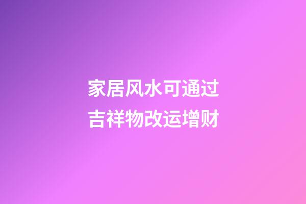 家居风水可通过吉祥物改运增财