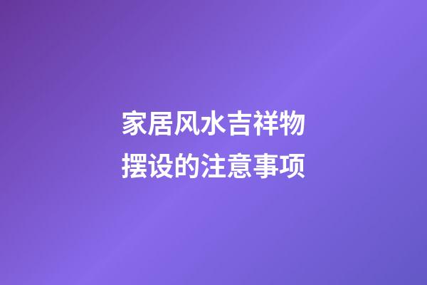 家居风水吉祥物摆设的注意事项