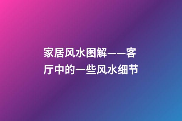 家居风水图解——客厅中的一些风水细节