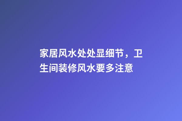 家居风水处处显细节，卫生间装修风水要多注意