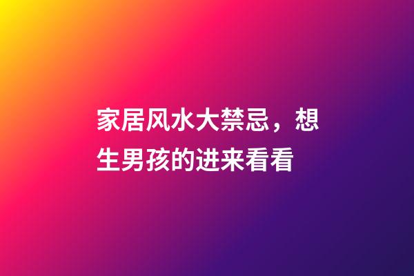 家居风水大禁忌，想生男孩的进来看看