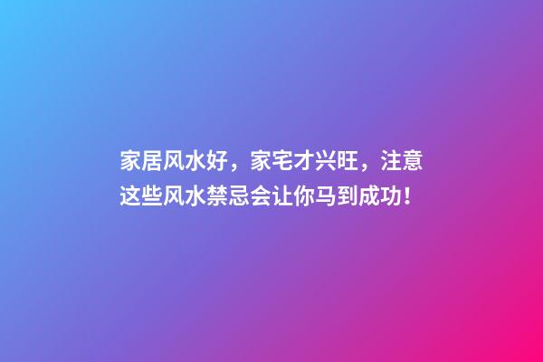 家居风水好，家宅才兴旺，注意这些风水禁忌会让你马到成功！