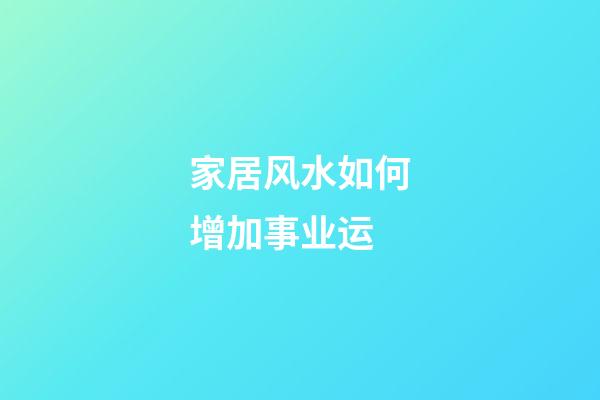 家居风水如何增加事业运