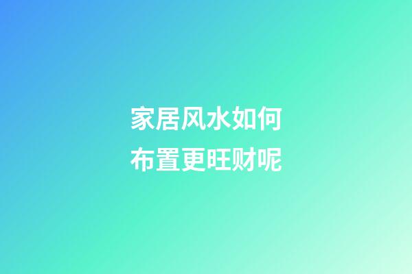 家居风水如何布置更旺财呢