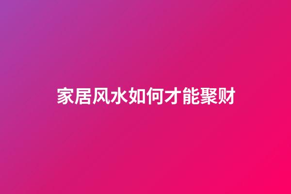 家居风水如何才能聚财