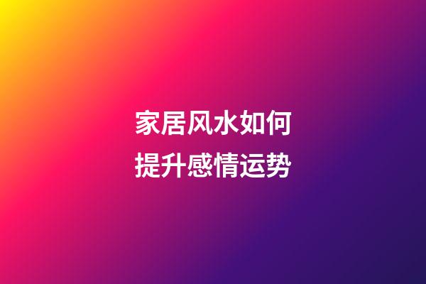 家居风水如何提升感情运势