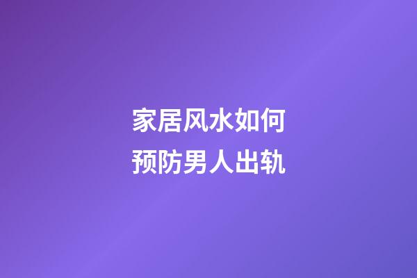 家居风水如何预防男人出轨