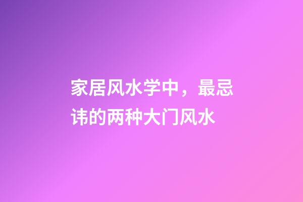 家居风水学中，最忌讳的两种大门风水