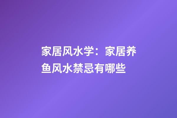 家居风水学：家居养鱼风水禁忌有哪些