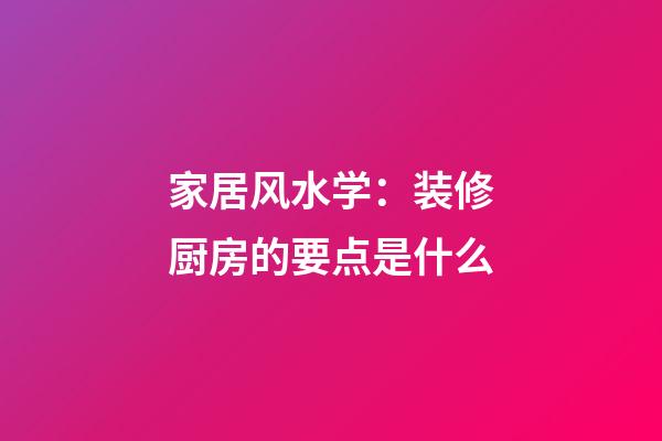 家居风水学：装修厨房的要点是什么
