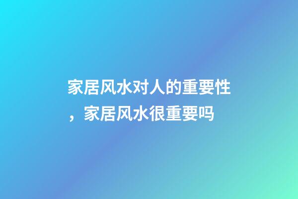 家居风水对人的重要性，家居风水很重要吗