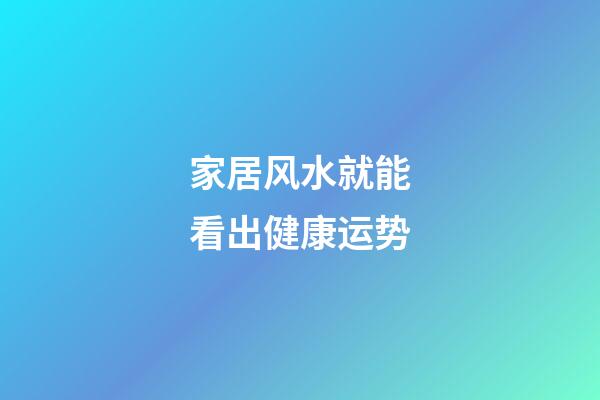 家居风水就能看出健康运势