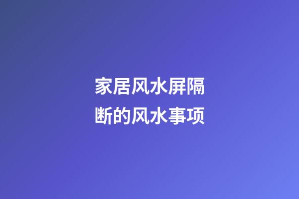 家居风水屏隔断的风水事项