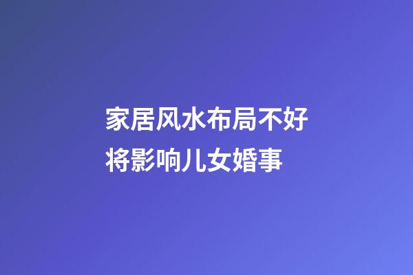 家居风水布局不好将影响儿女婚事