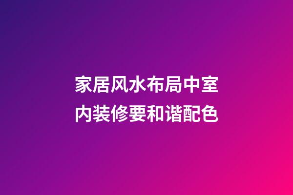 家居风水布局中室内装修要和谐配色