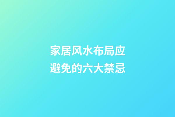家居风水布局应避免的六大禁忌