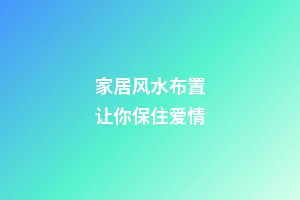 家居风水布置让你保住爱情