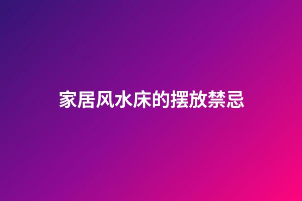 家居风水床的摆放禁忌