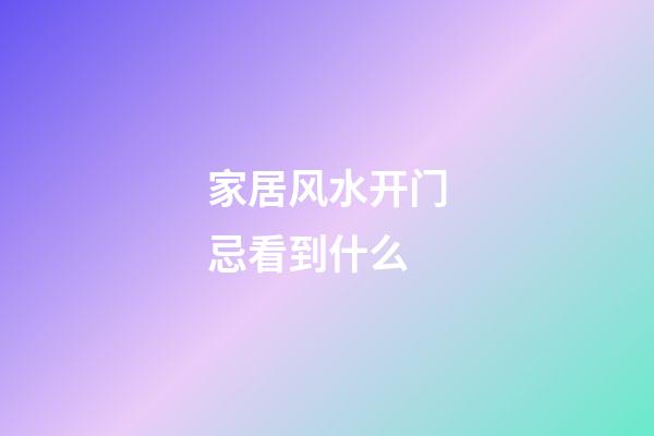 家居风水开门忌看到什么