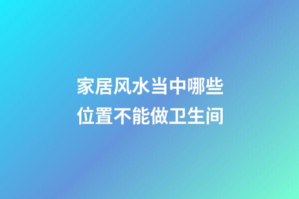 家居风水当中哪些位置不能做卫生间