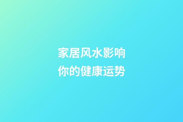 家居风水影响你的健康运势