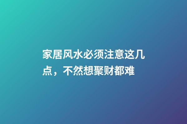 家居风水必须注意这几点，不然想聚财都难
