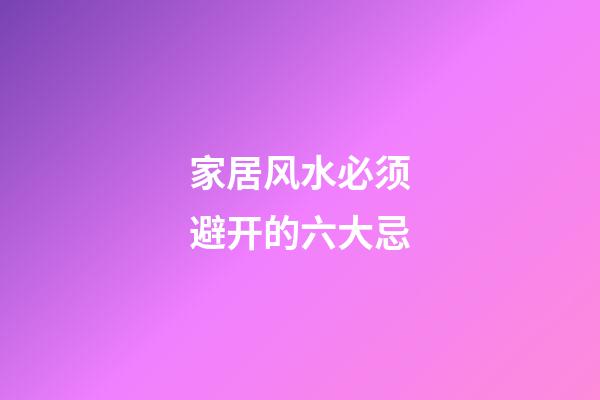 家居风水必须避开的六大忌