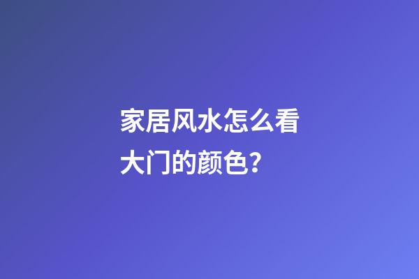家居风水怎么看大门的颜色？