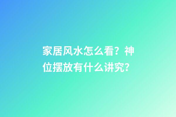 家居风水怎么看？神位摆放有什么讲究？