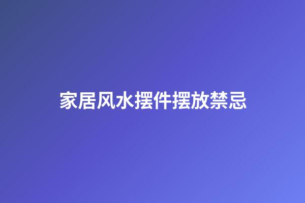 家居风水摆件摆放禁忌