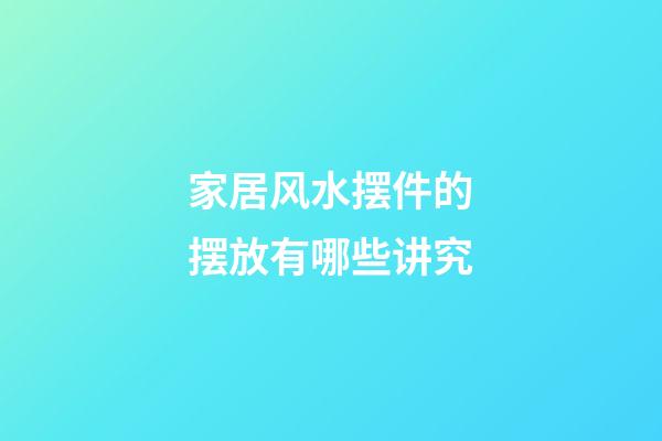 家居风水摆件的摆放有哪些讲究