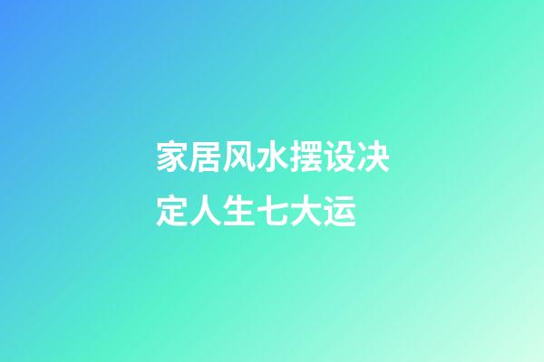 家居风水摆设决定人生七大运
