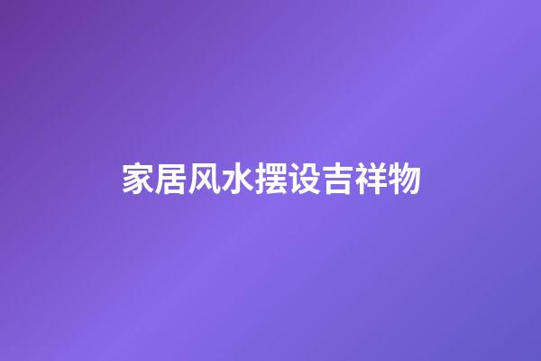家居风水摆设吉祥物