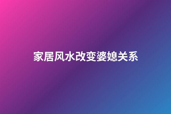 家居风水改变婆媳关系