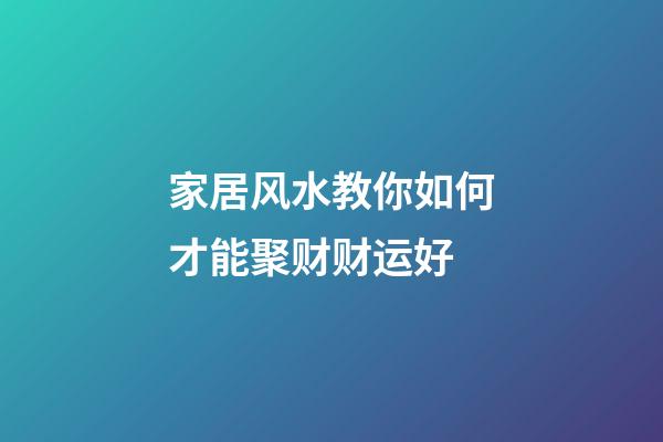 家居风水教你如何才能聚财财运好